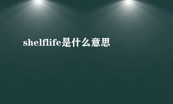 shelflife是什么意思