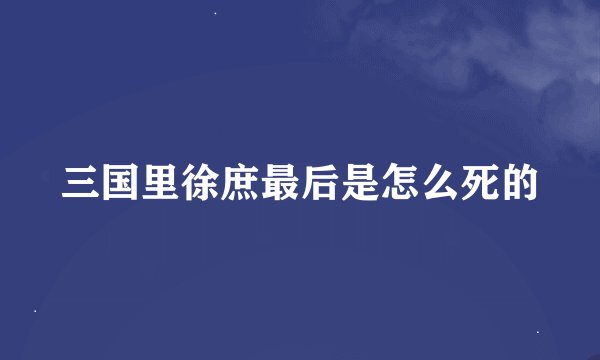 三国里徐庶最后是怎么死的