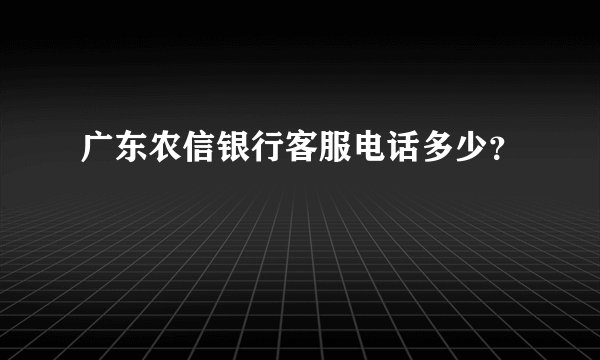广东农信银行客服电话多少？