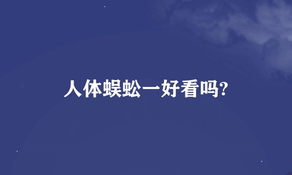 人体蜈蚣一好看吗?