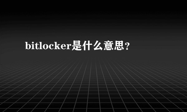bitlocker是什么意思？