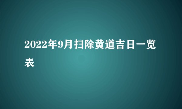 2022年9月扫除黄道吉日一览表