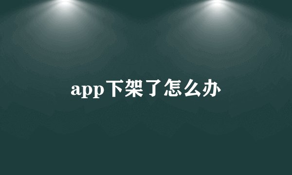 app下架了怎么办