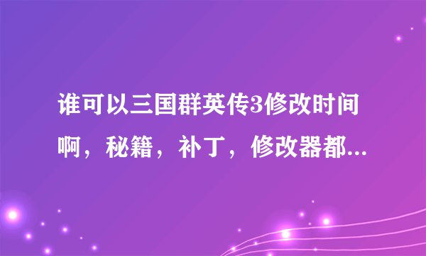 谁可以三国群英传3修改时间啊，秘籍，补丁，修改器都可以的 谢了