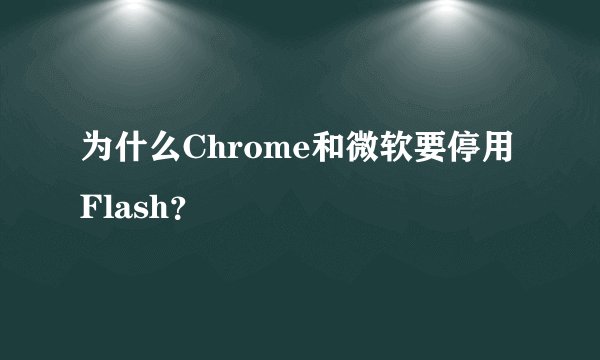 为什么Chrome和微软要停用Flash？