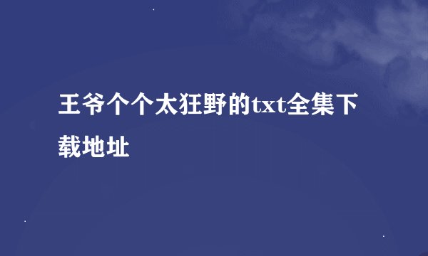 王爷个个太狂野的txt全集下载地址