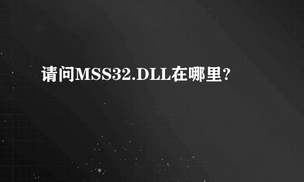 请问MSS32.DLL在哪里?