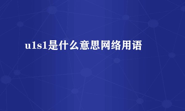 u1s1是什么意思网络用语