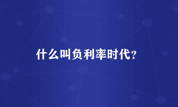 什么叫负利率时代？
