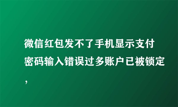 微信红包发不了手机显示支付密码输入错误过多账户已被锁定，