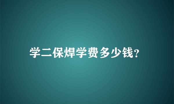 学二保焊学费多少钱？