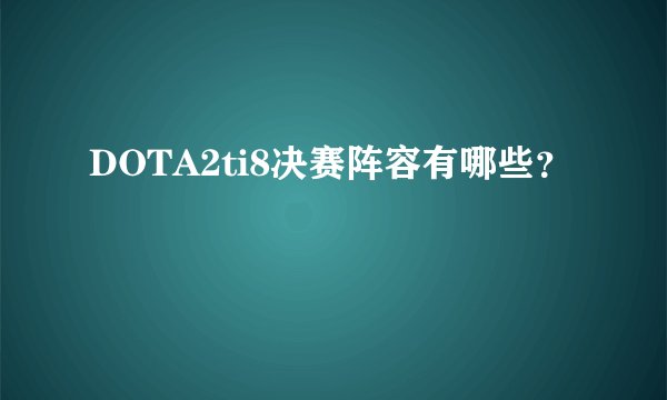 DOTA2ti8决赛阵容有哪些？