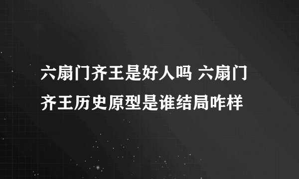 六扇门齐王是好人吗 六扇门齐王历史原型是谁结局咋样