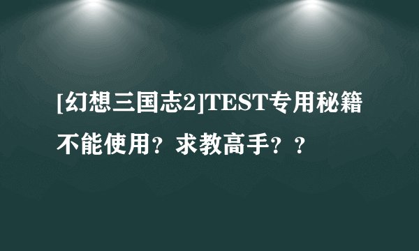 [幻想三国志2]TEST专用秘籍不能使用？求教高手？？