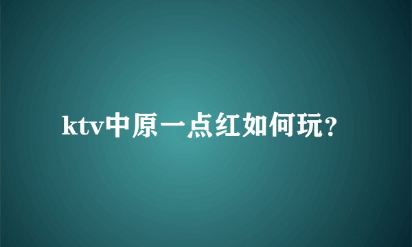 ktv中原一点红如何玩？