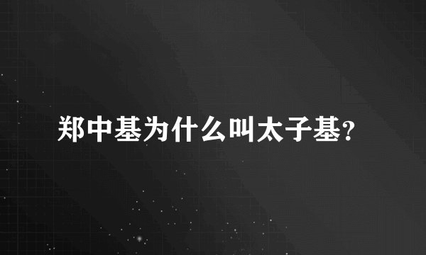 郑中基为什么叫太子基？
