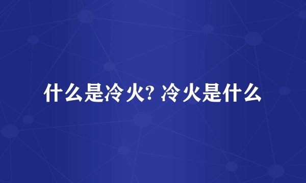 什么是冷火? 冷火是什么