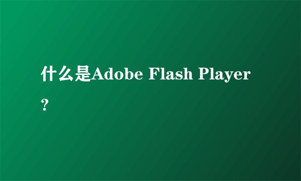 什么是Adobe Flash Player？