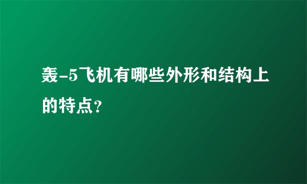 轰-5飞机有哪些外形和结构上的特点？
