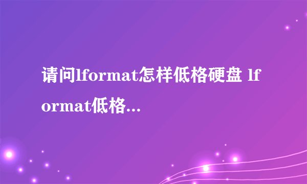 请问lformat怎样低格硬盘 lformat低格硬盘方法【详细步骤】