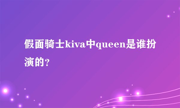 假面骑士kiva中queen是谁扮演的？