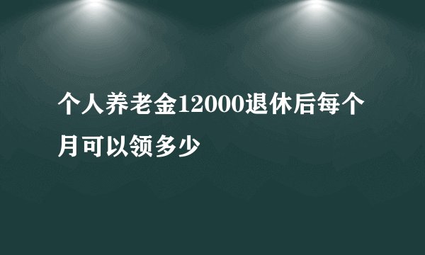 个人养老金12000退休后每个月可以领多少
