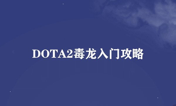 DOTA2毒龙入门攻略