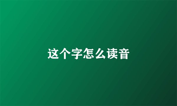 这个字怎么读音