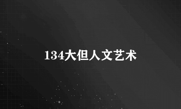 134大但人文艺术