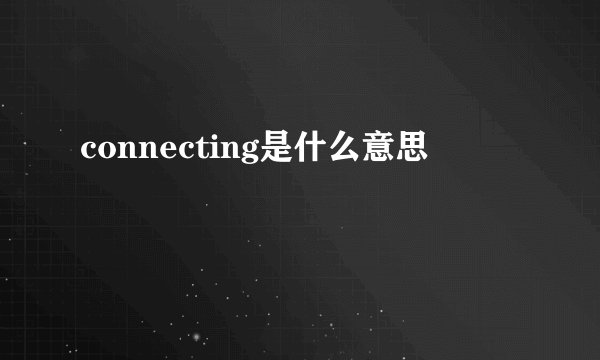 connecting是什么意思