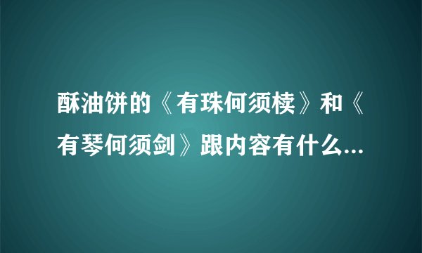 酥油饼的《有珠何须椟》和《有琴何须剑》跟内容有什么关系么？分别有什么含义