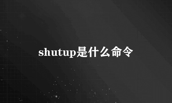 shutup是什么命令
