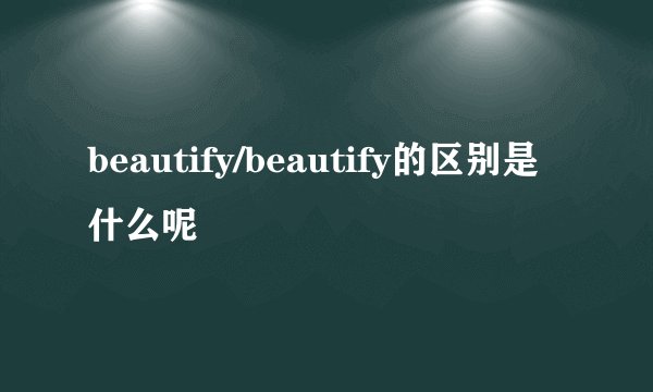 beautify/beautify的区别是什么呢