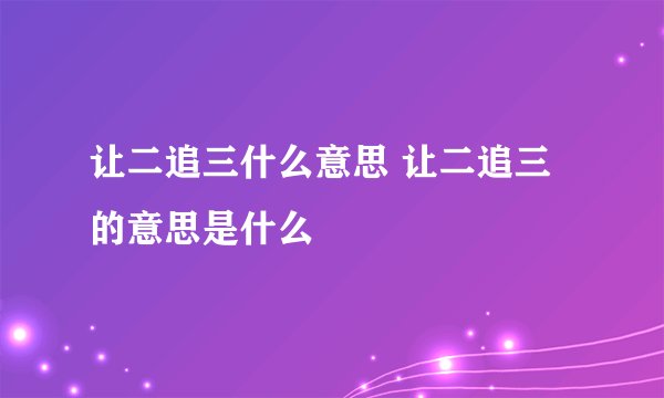 让二追三什么意思 让二追三的意思是什么