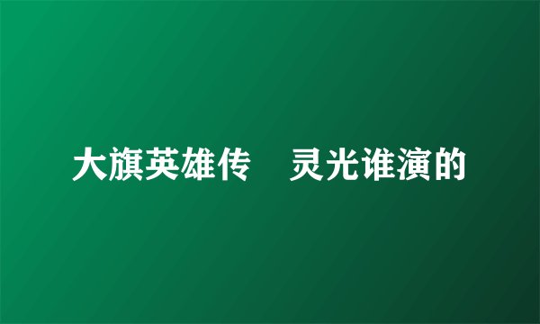大旗英雄传氺灵光谁演的
