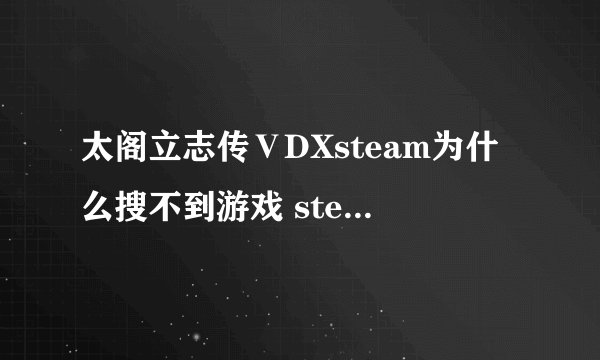 太阁立志传ⅤDXsteam为什么搜不到游戏 steam搜不到游戏问题分享