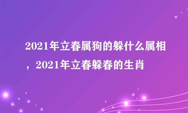 2021年立春属狗的躲什么属相，2021年立春躲春的生肖