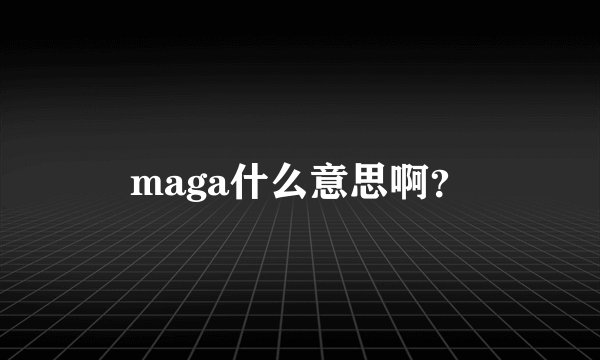 maga什么意思啊？
