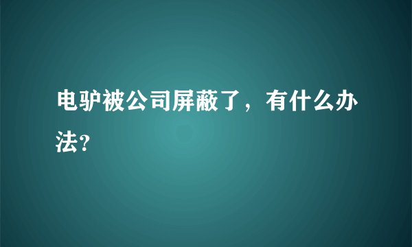 电驴被公司屏蔽了，有什么办法？