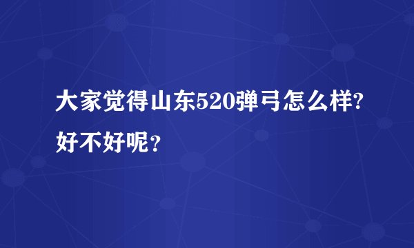 大家觉得山东520弹弓怎么样?好不好呢？