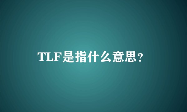 TLF是指什么意思？