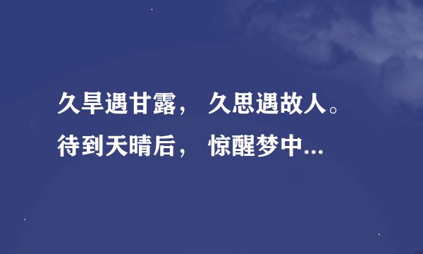 久旱遇甘露， 久思遇故人。 待到天晴后， 惊醒梦中人。 这首诗是什么意思求解