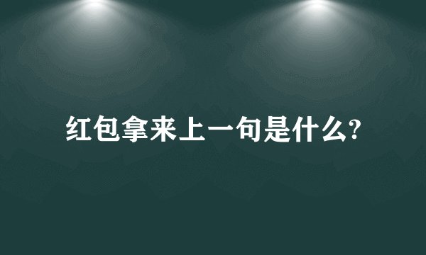 红包拿来上一句是什么?