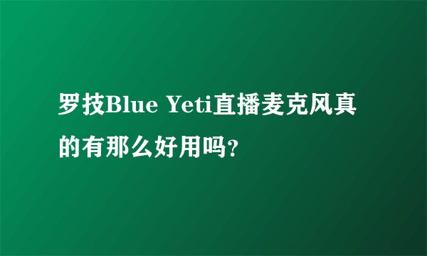 罗技Blue Yeti直播麦克风真的有那么好用吗？