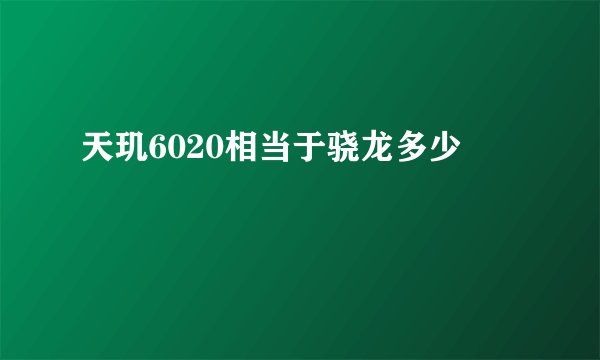 天玑6020相当于骁龙多少