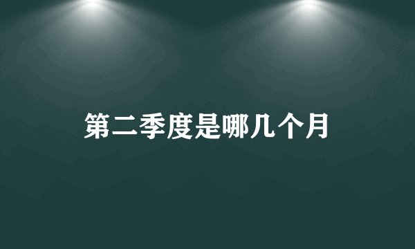 第二季度是哪几个月