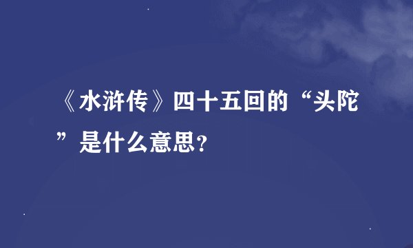 《水浒传》四十五回的“头陀”是什么意思？