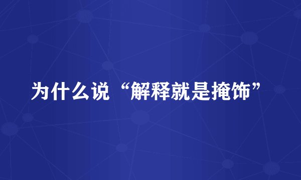 为什么说“解释就是掩饰”