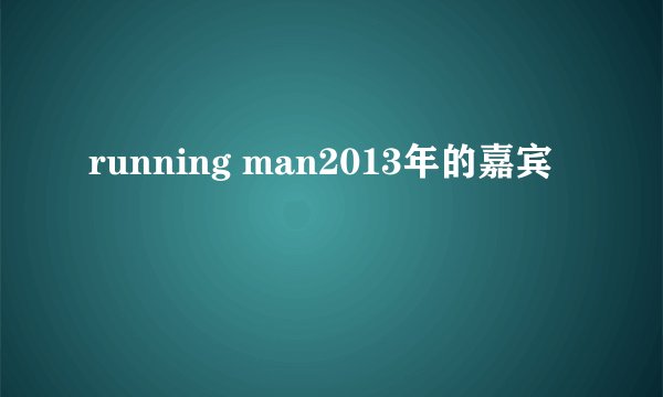 running man2013年的嘉宾