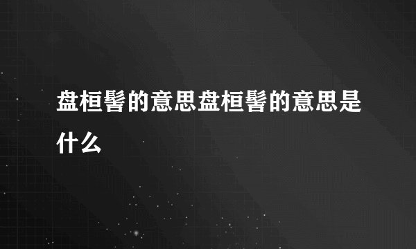 盘桓髻的意思盘桓髻的意思是什么